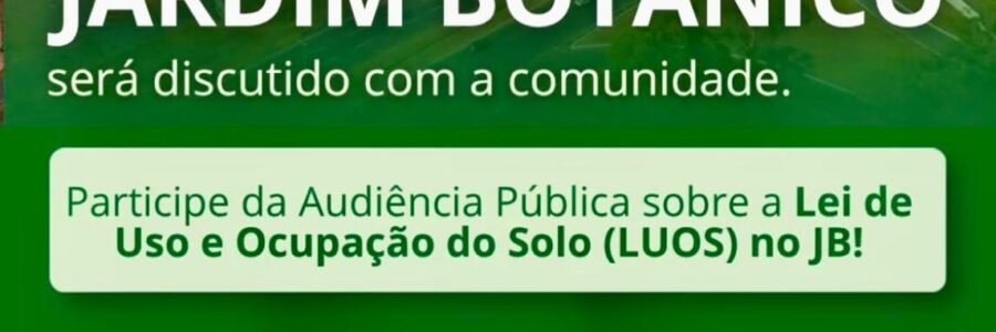 📢 AUDIÊNCIA PÚBLICA SOBRE A LUOS DO JARDIM BOTÂNICO
